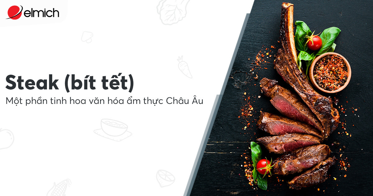 Steak (Bít tết) – Một nét tinh hoa trong văn hóa ẩm thực Châu Âu