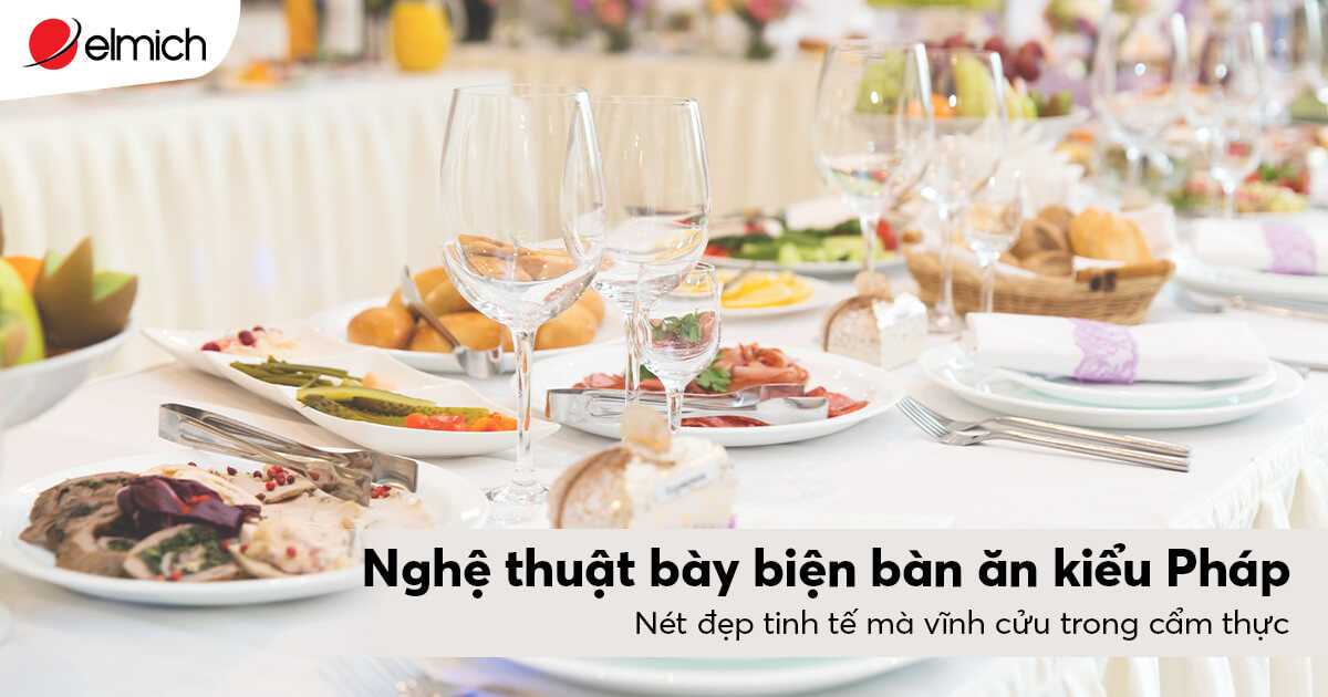 Nghệ thuật bày biện bàn ăn kiểu Pháp – Nét đẹp tinh tế mà vĩnh cửu trong ẩm thực