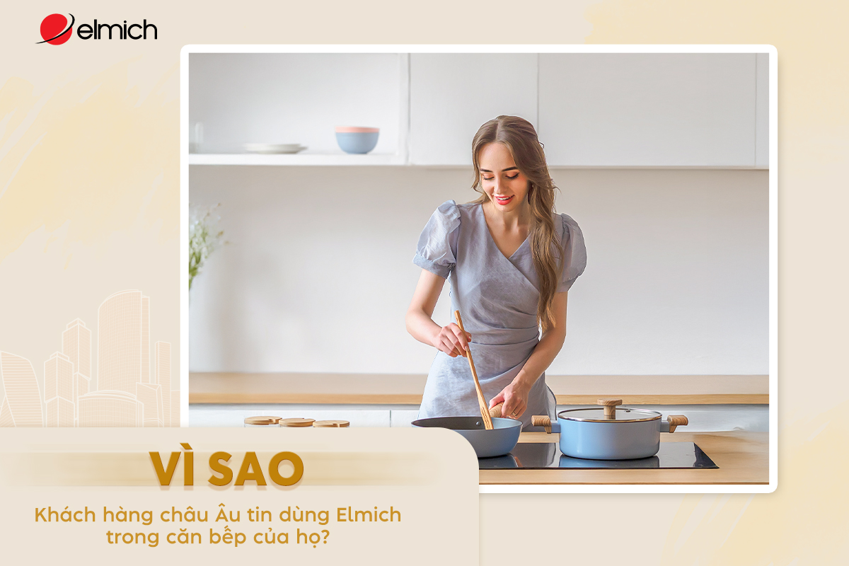 Vì sao khách hàng Châu Âu tin dùng Elmich trong căn bếp của họ?